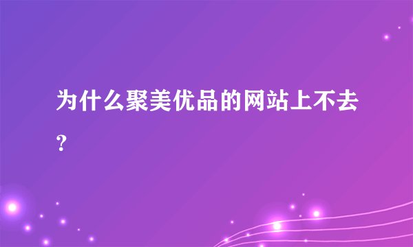 为什么聚美优品的网站上不去？