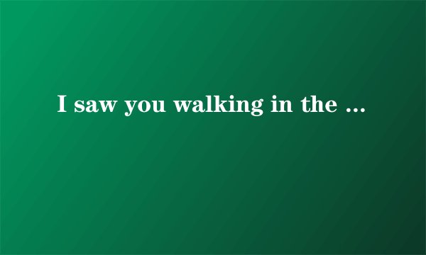 I saw you walking in the rain