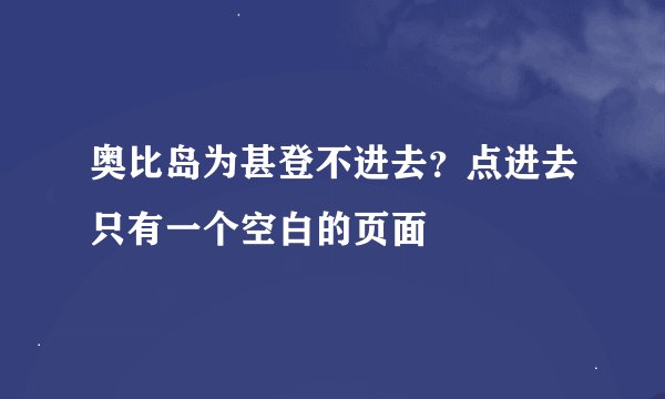 奥比岛为甚登不进去？点进去只有一个空白的页面