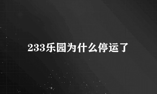 233乐园为什么停运了