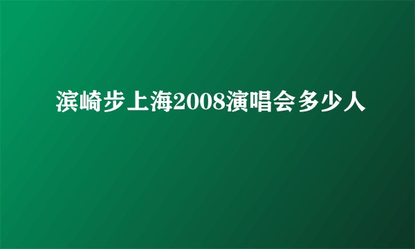 滨崎步上海2008演唱会多少人
