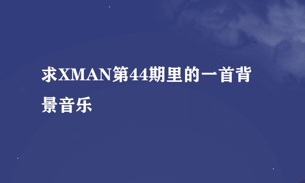 求XMAN第44期里的一首背景音乐