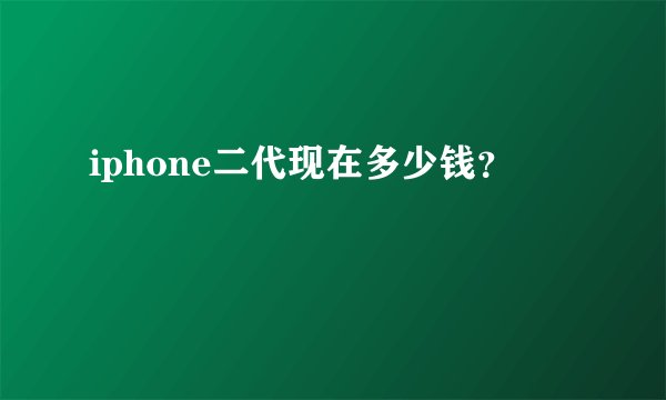 iphone二代现在多少钱？
