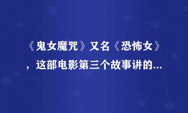 《鬼女魔咒》又名《恐怖女》，这部电影第三个故事讲的是什么意思？
