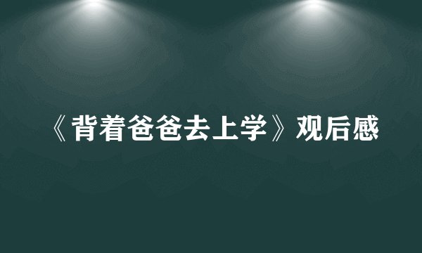 《背着爸爸去上学》观后感