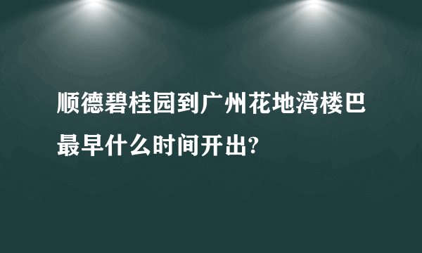 顺德碧桂园到广州花地湾楼巴最早什么时间开出?