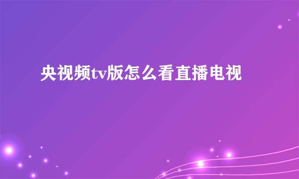 央视频tv版怎么看直播电视
