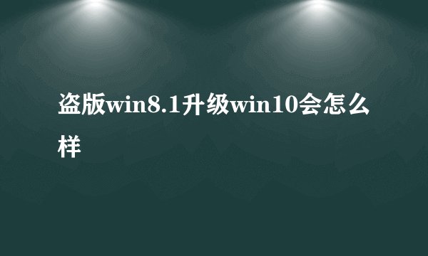 盗版win8.1升级win10会怎么样