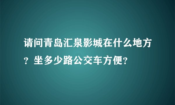 请问青岛汇泉影城在什么地方？坐多少路公交车方便？
