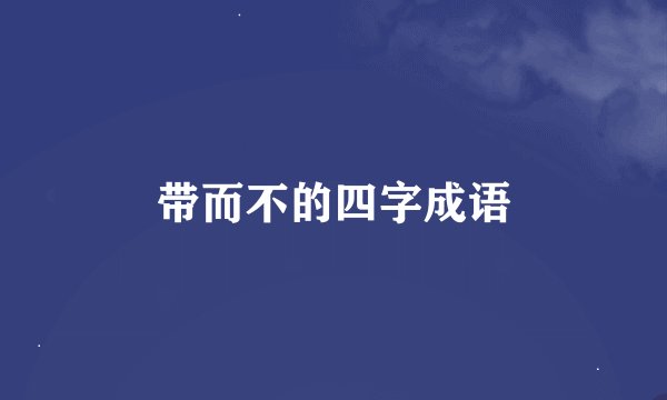 带而不的四字成语