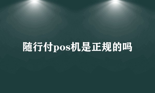 随行付pos机是正规的吗