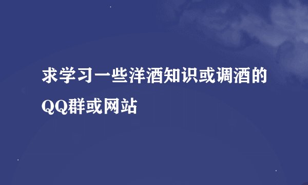 求学习一些洋酒知识或调酒的QQ群或网站