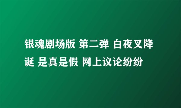 银魂剧场版 第二弹 白夜叉降诞 是真是假 网上议论纷纷