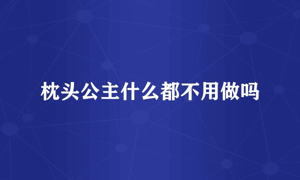 枕头公主什么都不用做吗