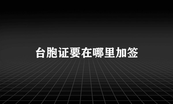 台胞证要在哪里加签