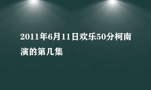 2011年6月11日欢乐50分柯南演的第几集