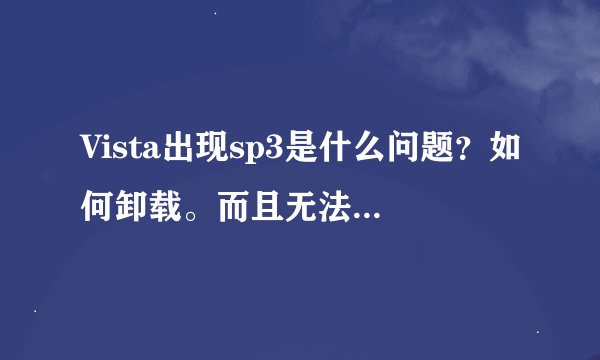 Vista出现sp3是什么问题？如何卸载。而且无法装sp2.