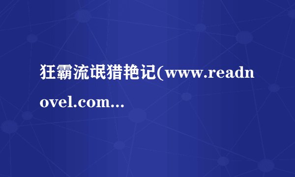 狂霸流氓猎艳记(www.readnovel.com)txt全集下载