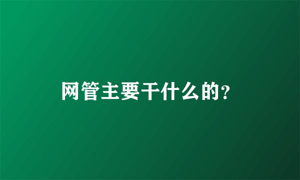 网管主要干什么的？