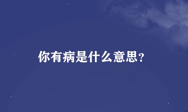 你有病是什么意思？