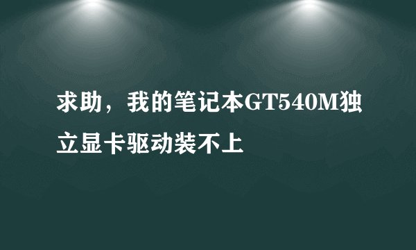 求助，我的笔记本GT540M独立显卡驱动装不上