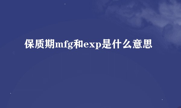 保质期mfg和exp是什么意思