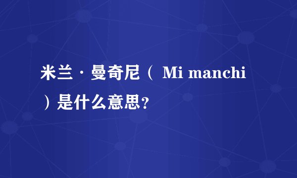 米兰·曼奇尼（ Mi manchi）是什么意思？