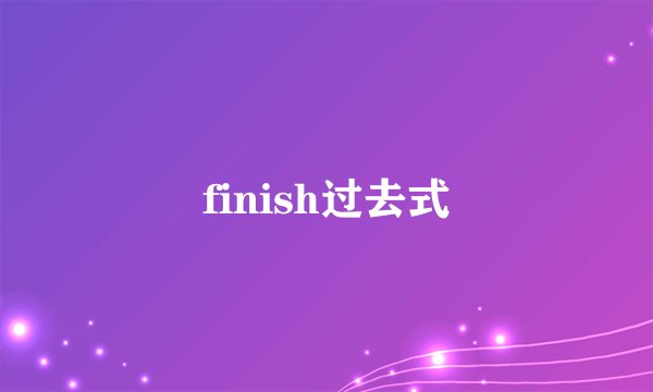 finish过去式