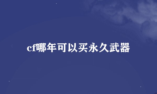 cf哪年可以买永久武器