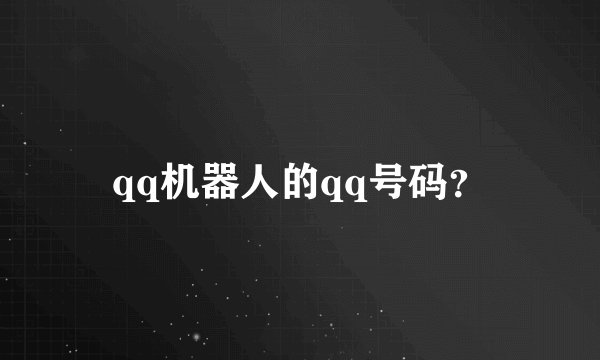 qq机器人的qq号码？