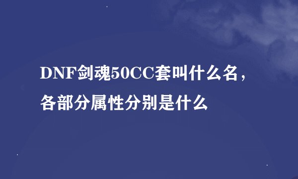 DNF剑魂50CC套叫什么名，各部分属性分别是什么