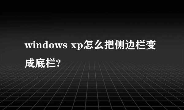 windows xp怎么把侧边栏变成底栏?
