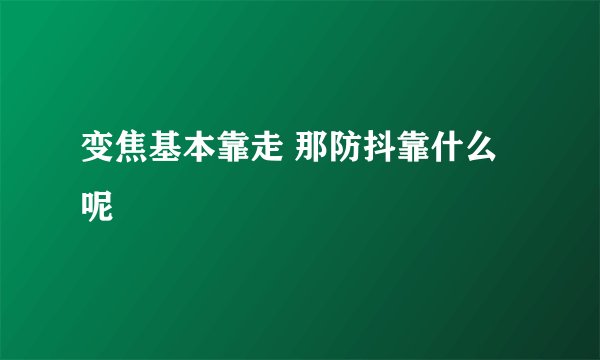 变焦基本靠走 那防抖靠什么呢