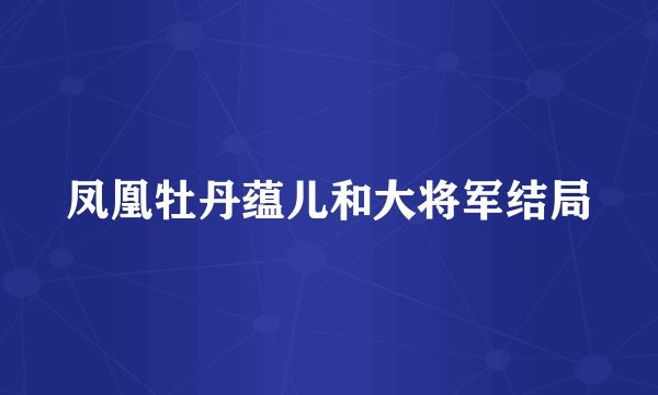 凤凰牡丹蕴儿和大将军结局