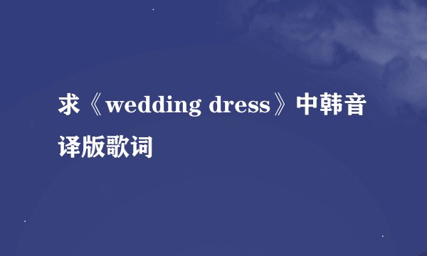 求《wedding dress》中韩音译版歌词
