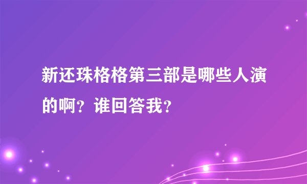新还珠格格第三部是哪些人演的啊？谁回答我？