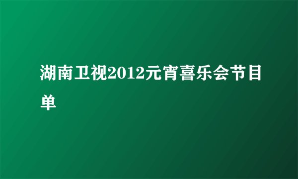 湖南卫视2012元宵喜乐会节目单