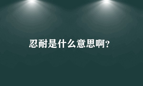 忍耐是什么意思啊？