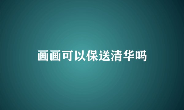 画画可以保送清华吗