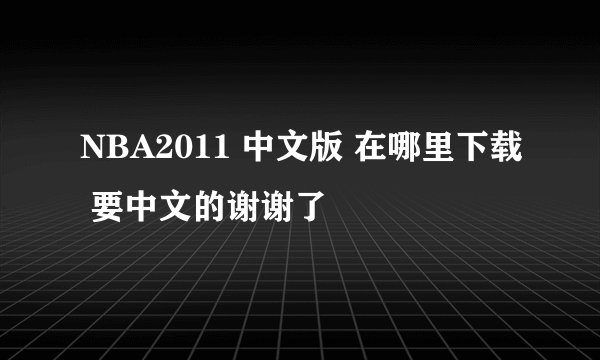 NBA2011 中文版 在哪里下载 要中文的谢谢了