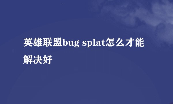 英雄联盟bug splat怎么才能解决好