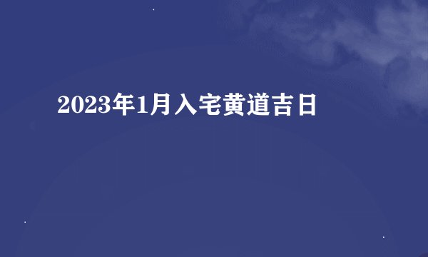 2023年1月入宅黄道吉日