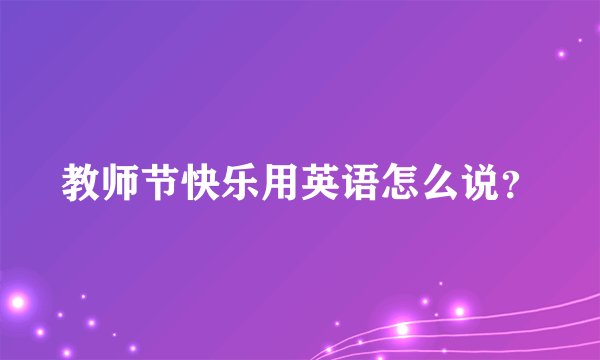 教师节快乐用英语怎么说？