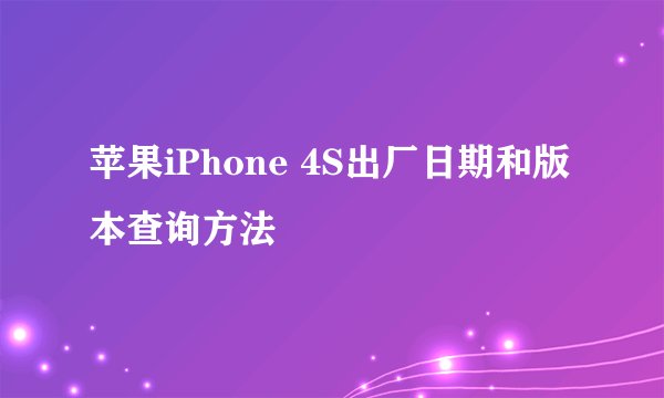 苹果iPhone 4S出厂日期和版本查询方法