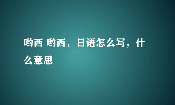 哟西 哟西，日语怎么写，什么意思