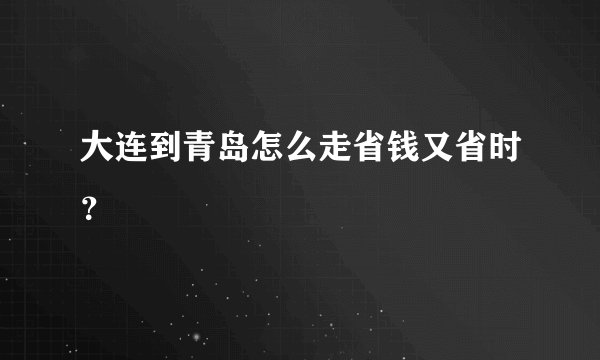 大连到青岛怎么走省钱又省时？