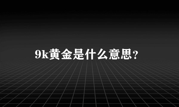 9k黄金是什么意思？