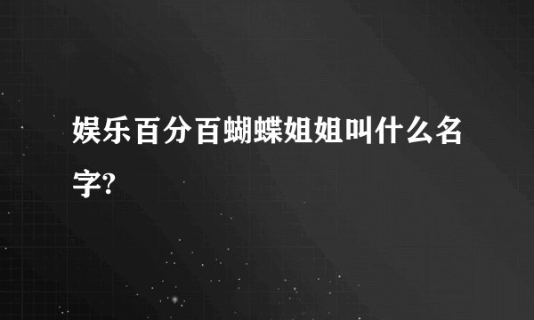 娱乐百分百蝴蝶姐姐叫什么名字?