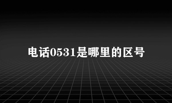 电话0531是哪里的区号
