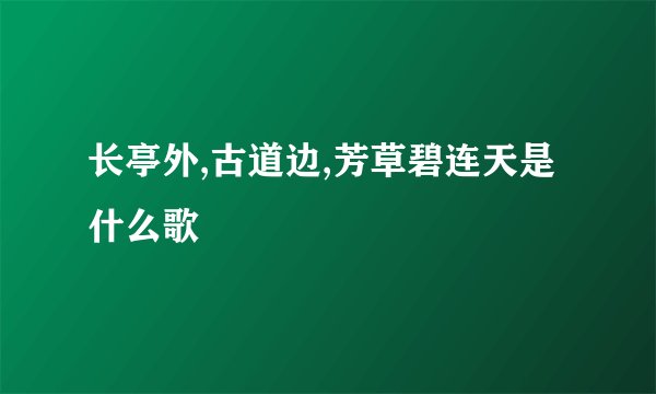 长亭外,古道边,芳草碧连天是什么歌